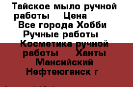 Тайское мыло ручной работы  › Цена ­ 150 - Все города Хобби. Ручные работы » Косметика ручной работы   . Ханты-Мансийский,Нефтеюганск г.